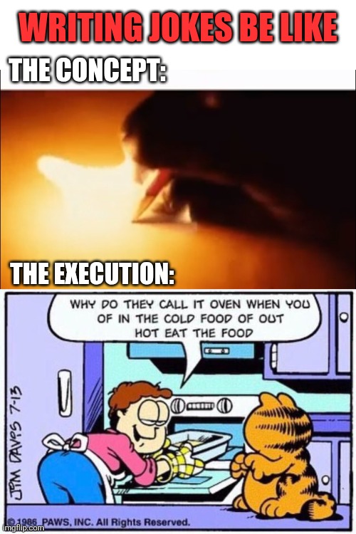 POV | WRITING JOKES BE LIKE; THE CONCEPT:; THE EXECUTION: | image tagged in pov,fire,joke,writing,garfield,meme | made w/ Imgflip meme maker