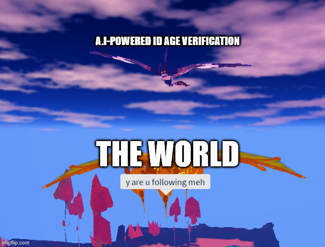 the end of days is upon us.... | A.I-POWERED ID AGE VERIFICATION; THE WORLD | image tagged in etheralotus following sar'hingaro | made w/ Imgflip meme maker