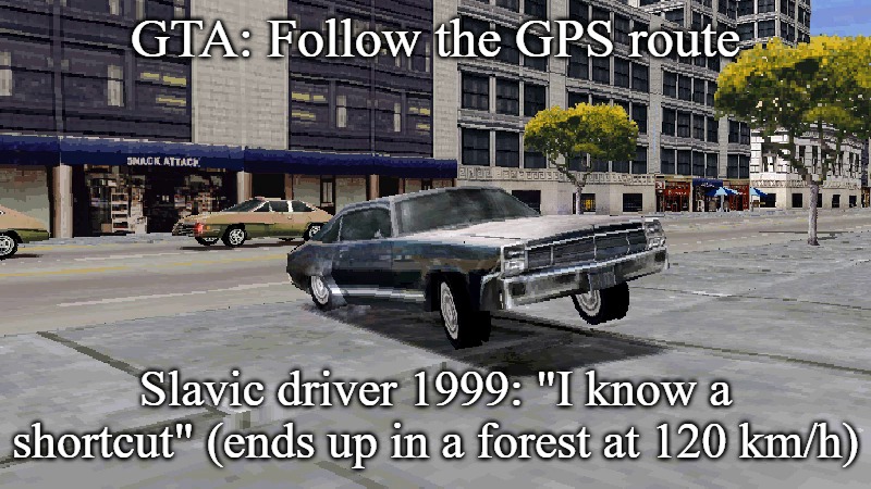 Slavic Driver 1999 | GTA: Follow the GPS route; Slavic driver 1999: "I know a shortcut" (ends up in a forest at 120 km/h) | image tagged in slavic driver 1999,slavic gta | made w/ Imgflip meme maker