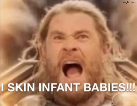 I SKIN INFANT BABIES!!! | image tagged in i skin infant babies | made w/ Imgflip meme maker