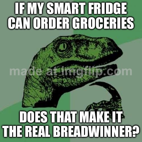 IF MY SMART FRIDGE CAN ORDER GROCERIES; DOES THAT MAKE IT THE REAL BREADWINNER? | IF MY SMART FRIDGE CAN ORDER GROCERIES; DOES THAT MAKE IT THE REAL BREADWINNER? | image tagged in memes,philosoraptor,smart,fridge,bread,groceries | made w/ Imgflip meme maker