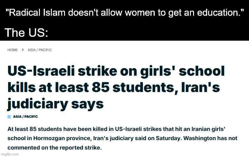 We are the terrorists. | "Radical Islam doesn't allow women to get an education."; The US: | image tagged in iran,donald trump,war criminal,genocide,israel | made w/ Imgflip meme maker
