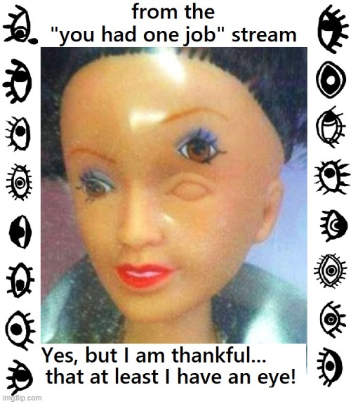 Always Look in the Bright Side of Life | image tagged in vince vance,you had one job,memes,barbie,eye,defect | made w/ Imgflip meme maker