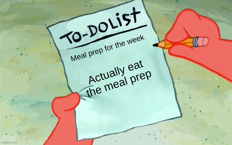 patrick to do list actually blank | Meal prep for the week; Actually eat the meal prep | image tagged in patrick to do list actually blank | made w/ Imgflip meme maker