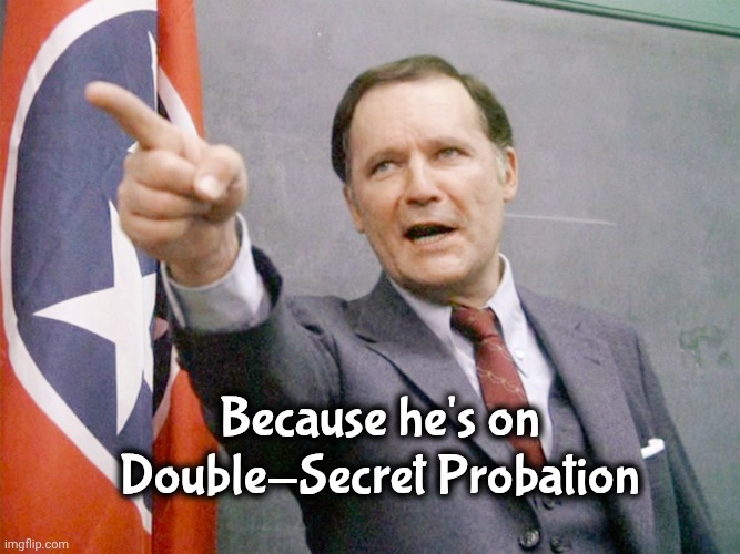 Dean Wormer from Animal House | Because he's on Double-Secret Probation | image tagged in dean wormer from animal house | made w/ Imgflip meme maker