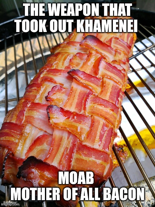 Khamenei Memes | THE WEAPON THAT TOOK OUT KHAMENEI; MOAB 
MOTHER OF ALL BACON | image tagged in bacon | made w/ Imgflip meme maker