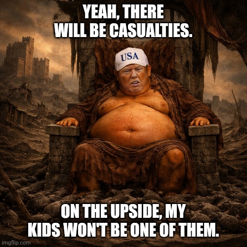 Attack on Iran | YEAH, THERE WILL BE CASUALTIES. ON THE UPSIDE, MY KIDS WON'T BE ONE OF THEM. | image tagged in trump,netanyahu,deficit,w,iran | made w/ Imgflip meme maker