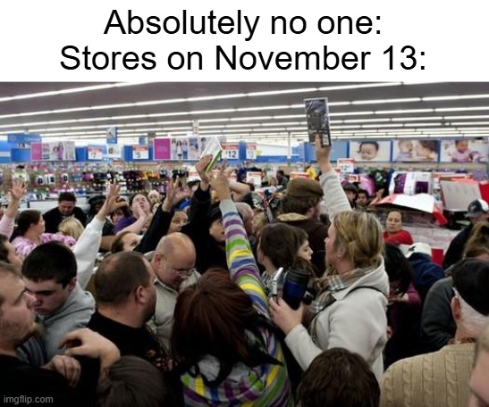 black friday | Absolutely no one:
Stores on November 13: | image tagged in black friday,retail | made w/ Imgflip meme maker