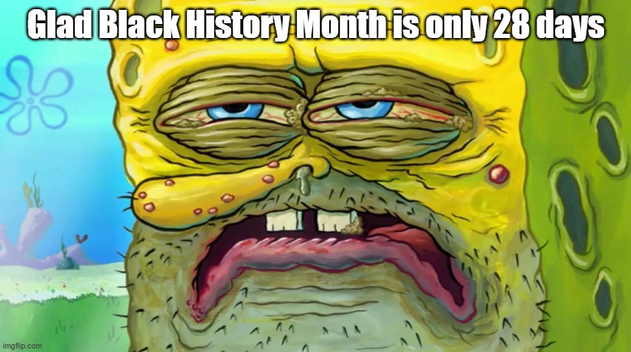 Glad Black History Month is only 28 days | made w/ Imgflip meme maker
