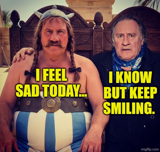 Obelix actor | I KNOW BUT KEEP SMILING. I FEEL SAD TODAY... | image tagged in obelix actor | made w/ Imgflip meme maker