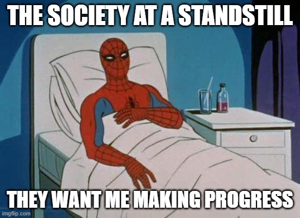 progress | THE SOCIETY AT A STANDSTILL; THEY WANT ME MAKING PROGRESS | image tagged in memes,spiderman hospital,spiderman | made w/ Imgflip meme maker