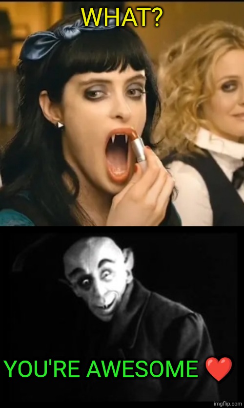 WHAT? YOU'RE AWESOME ❤️ | image tagged in vampire girl,nosferatu | made w/ Imgflip meme maker
