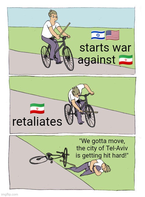Bike Fall Meme | 🇮🇱🇺🇲 starts war against 🇮🇷; 🇮🇷 retaliates; "We gotta move, the city of Tel-Aviv is getting hit hard!" | image tagged in memes,bike fall | made w/ Imgflip meme maker