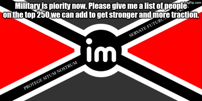 Flag of the ImgNATO by NoUBlackSmith | Military is piority now. Please give me a list of people on the top 250 we can add to get stronger and more traction. | image tagged in nato flag by noublacksmith | made w/ Imgflip meme maker