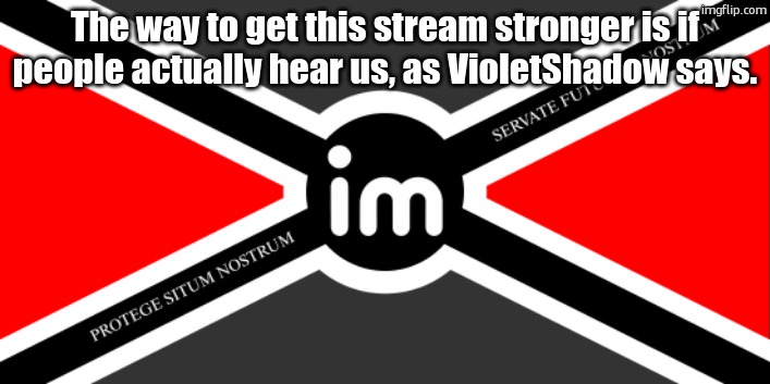 Flag of the ImgNATO by NoUBlackSmith | The way to get this stream stronger is if people actually hear us, as VioletShadow says. | image tagged in nato flag by noublacksmith | made w/ Imgflip meme maker