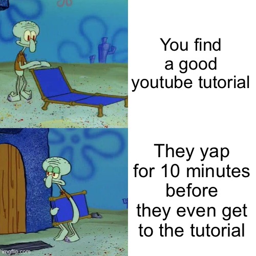 BLABLABLABLABLABLABLABLABLABLA | You find a good youtube tutorial; They yap for 10 minutes before they even get to the tutorial | image tagged in squidward chair | made w/ Imgflip meme maker