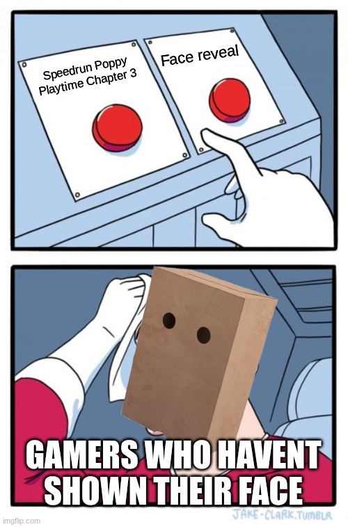 Poppy Playtime Chapter 3 is So Hard | Face reveal; Speedrun Poppy Playtime Chapter 3; GAMERS WHO HAVENT SHOWN THEIR FACE | image tagged in memes,two buttons | made w/ Imgflip meme maker