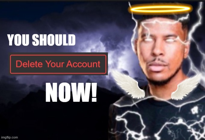 You should delete your account Now | image tagged in you should delete your account now | made w/ Imgflip meme maker