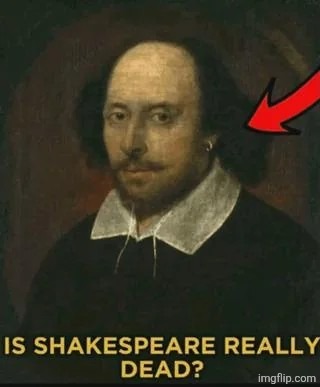 Is Shakespeare really dead? | image tagged in is shakespeare really dead | made w/ Imgflip meme maker