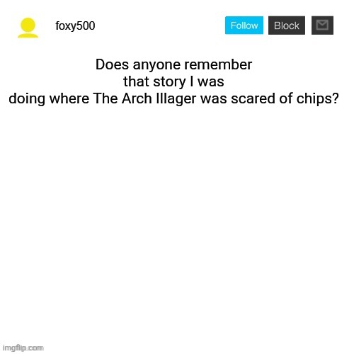 foxy500 announcement temp | Does anyone remember that story I was doing where The Arch Illager was scared of chips? | image tagged in foxy500 announcement temp | made w/ Imgflip meme maker