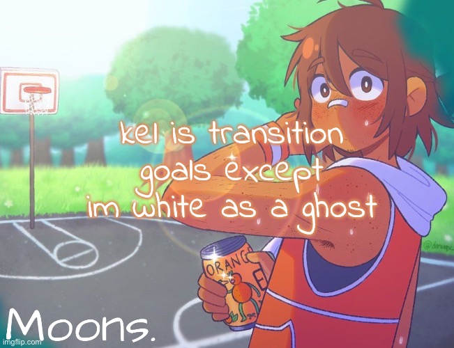 moons kel temp | kel is transition goals except im white as a ghost | image tagged in moons kel temp | made w/ Imgflip meme maker