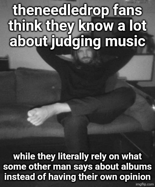 Kevin Parker sitting | theneedledrop fans think they know a lot
about judging music; while they literally rely on what
some other man says about albums instead of having their own opinion | image tagged in kevin parker sitting | made w/ Imgflip meme maker
