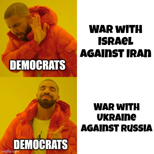 Hypocrisy , hypocrisy everywhere | War with Israel against Iran; DEMOCRATS; War with Ukraine against Russia; DEMOCRATS | image tagged in memes,drake hotline bling,democrats democratting,only wrong when trump does it | made w/ Imgflip meme maker