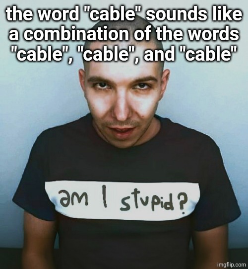 two steps ahead | the word "cable" sounds like
a combination of the words
"cable", "cable", and "cable" | image tagged in two steps ahead | made w/ Imgflip meme maker