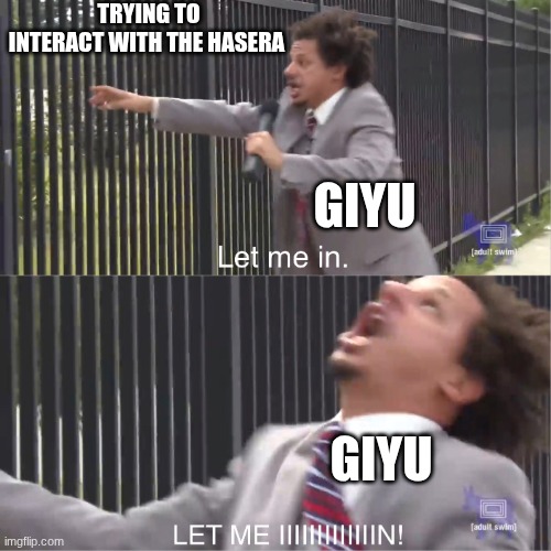 he just dose not know how to interact with them properly | TRYING TO INTERACT WITH THE HASERA; GIYU; GIYU | image tagged in let me in,demon slayer | made w/ Imgflip meme maker