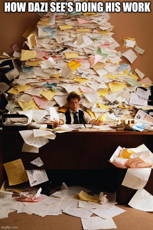 dazi be doging his work like it is bullites | HOW DAZI SEE'S DOING HIS WORK | image tagged in paperwork | made w/ Imgflip meme maker