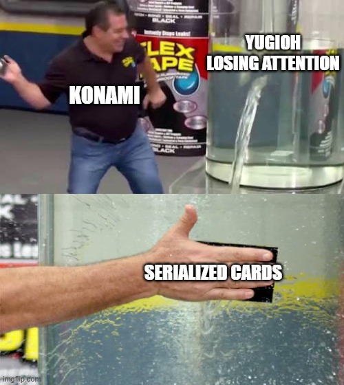 Konami fixed yugioh | YUGIOH LOSING ATTENTION; KONAMI; SERIALIZED CARDS | image tagged in flex tape | made w/ Imgflip meme maker