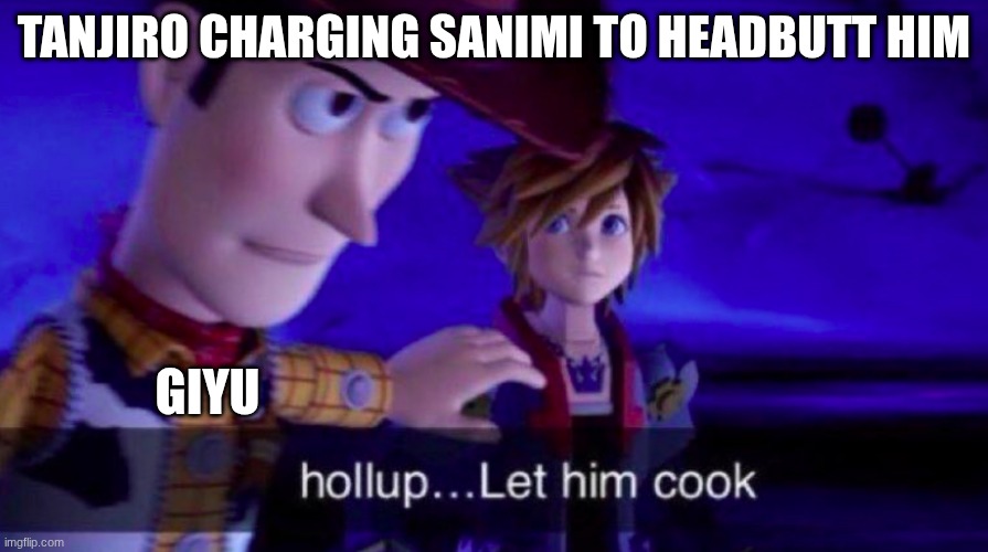ahh yes the best idea is to headbutt the hashera exilent idea tanjiro | TANJIRO CHARGING SANIMI TO HEADBUTT HIM; GIYU | image tagged in let him cook,demon slayer | made w/ Imgflip meme maker