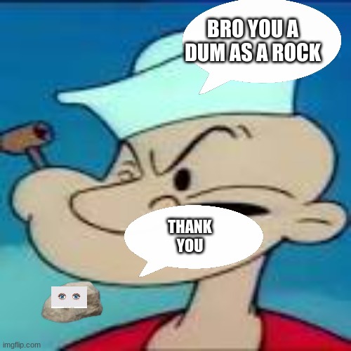 you are as dumb as a rock | BRO YOU A DUM AS A ROCK; THANK YOU | image tagged in fun,popeye | made w/ Imgflip meme maker