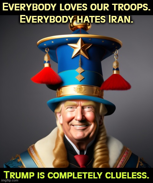 Everybody loves our troops.
Everybody hates Iran. Trump is completely clueless. | image tagged in trump,patriotism,iran,stupidity,clueless | made w/ Imgflip meme maker