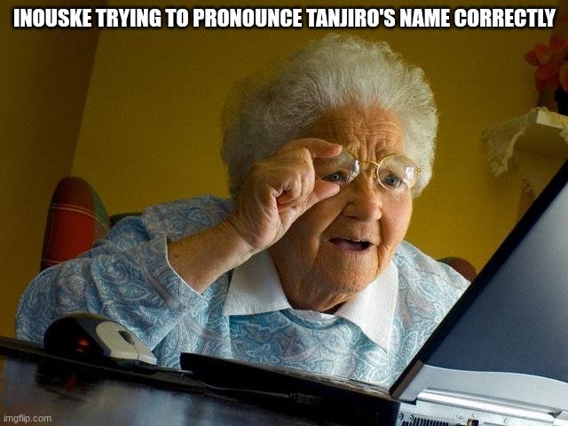gampactero kamaboko | INOUSKE TRYING TO PRONOUNCE TANJIRO'S NAME CORRECTLY | image tagged in memes,grandma finds the internet,demon slayer | made w/ Imgflip meme maker