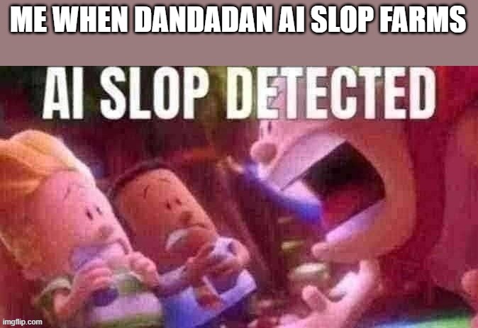 Seriously? | ME WHEN DANDADAN AI SLOP FARMS | image tagged in ai slop detected | made w/ Imgflip meme maker