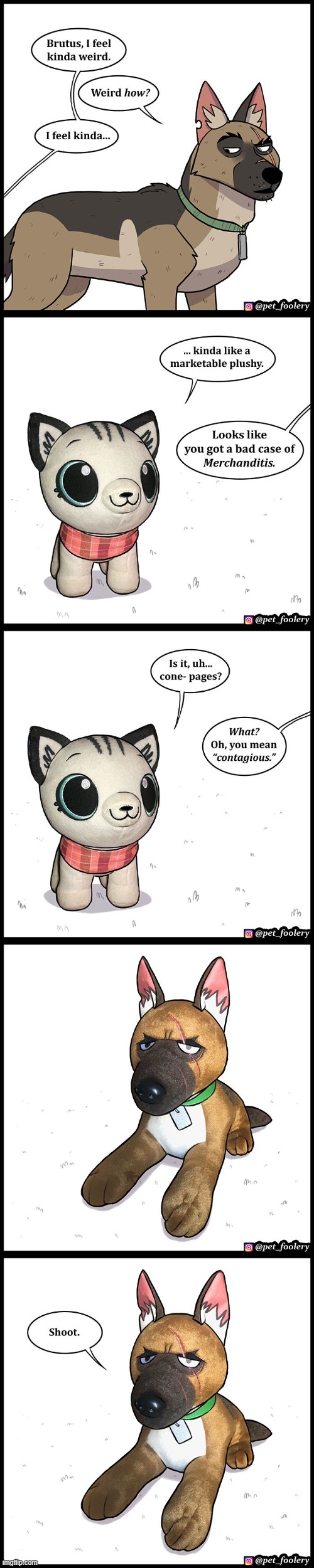 This comic was made when Ben had some official merch for the series! | image tagged in dog,cat,sick,plushies,contagious,oof | made w/ Imgflip meme maker