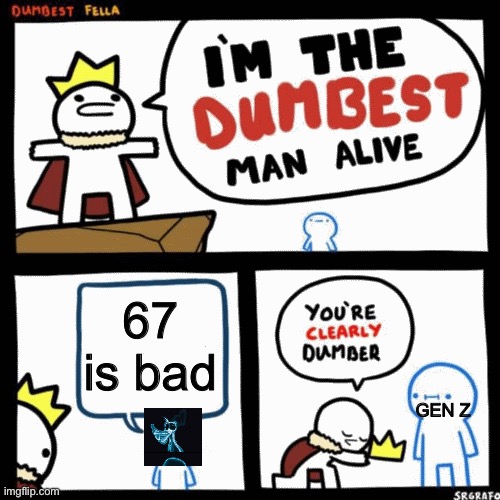 I'm the dumbest man alive | 67 is bad; GEN Z | image tagged in i'm the dumbest man alive | made w/ Imgflip meme maker