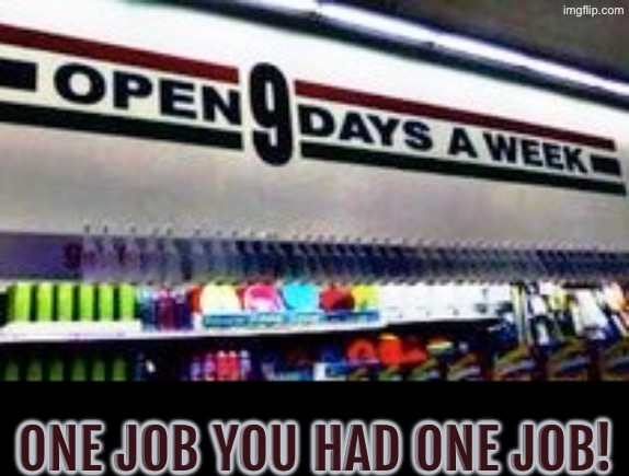 9 days a week? | ONE JOB YOU HAD ONE JOB! | image tagged in you had one job,dafuq did i just read,do you are have stupid,duhhh dumbass,sign fail,human stupidity | made w/ Imgflip meme maker