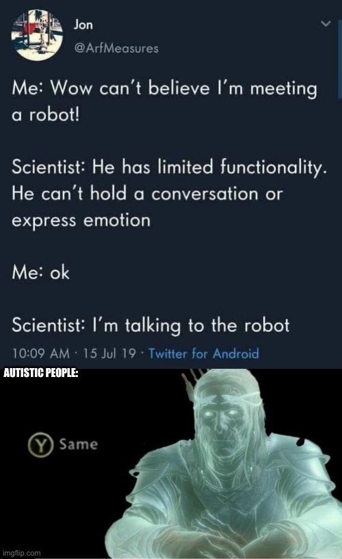 Same thing | AUTISTIC PEOPLE: | image tagged in y same better,autism,autistic,robot,conversation,emotions | made w/ Imgflip meme maker