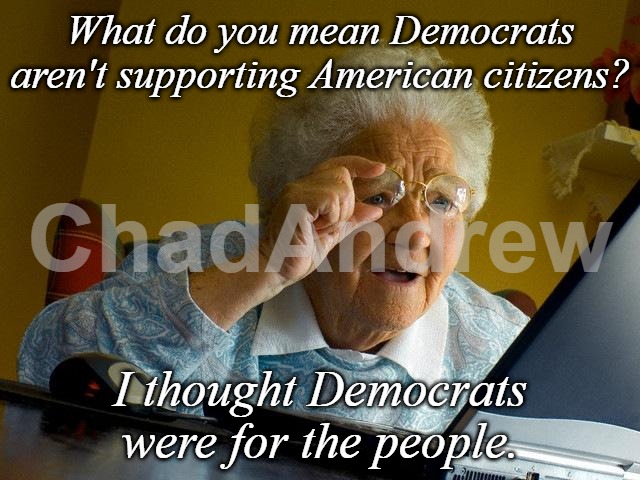 Grandma needs to switch parties. | What do you mean Democrats aren't supporting American citizens? I thought Democrats were for the people. | image tagged in memes,grandma finds the internet,american citizens,americans,maga,democrats | made w/ Imgflip meme maker