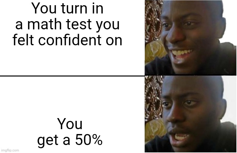 Real | You turn in a math test you felt confident on; You get a 50% | image tagged in disappointed black guy | made w/ Imgflip meme maker