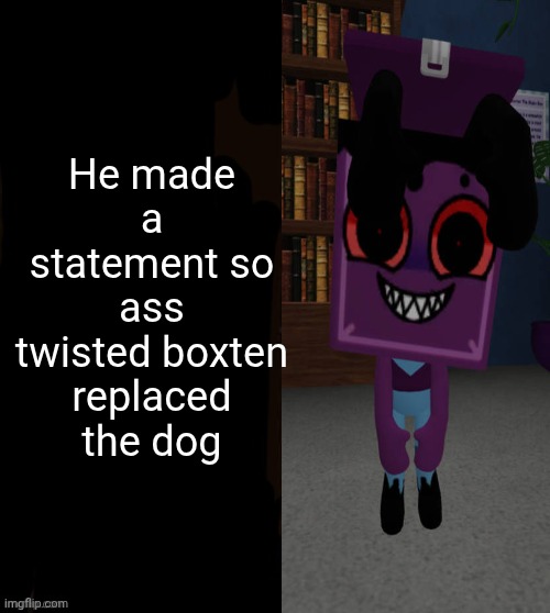 Uhh | He made a statement so ass twisted boxten replaced the dog | image tagged in he made a statement blank | made w/ Imgflip meme maker