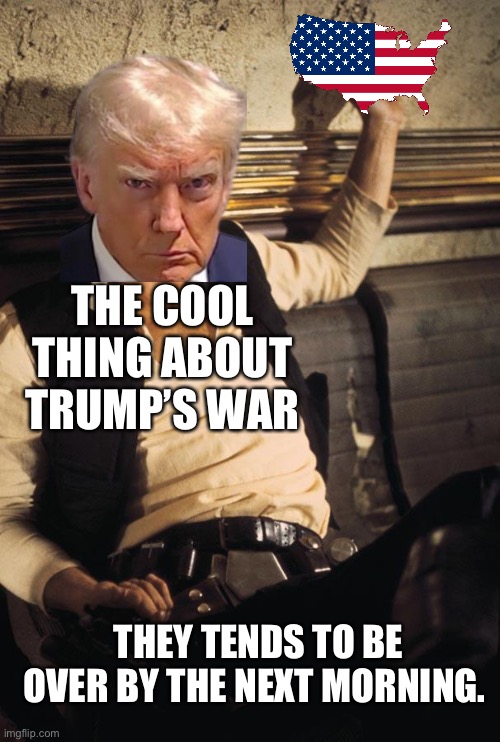 90% of objective accomplished. No troops on the ground. Allow the Iranians for a more peaceful government. | THE COOL THING ABOUT TRUMP’S WAR; THEY TENDS TO BE OVER BY THE NEXT MORNING. | image tagged in memes,han solo | made w/ Imgflip meme maker