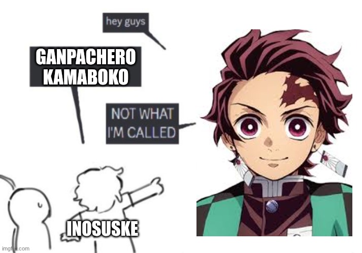 gampactero kamaboko | GANPACHERO KAMABOKO; INOSUSKE | image tagged in hey guys - not what i'm called,demon slayer | made w/ Imgflip meme maker