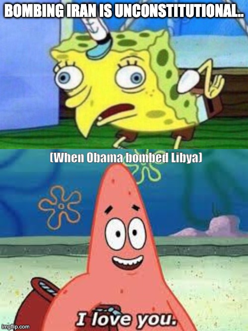 BOMBING IRAN IS UNCONSTITUTIONAL.. (When Obama bombed Libya) | image tagged in spongebob stupid,patrick i love you | made w/ Imgflip meme maker