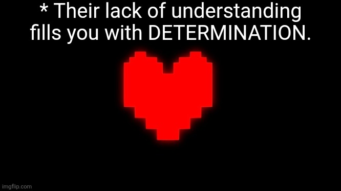 Undertale Glowing Determination | * Their lack of understanding fills you with DETERMINATION. | image tagged in undertale glowing determination | made w/ Imgflip meme maker