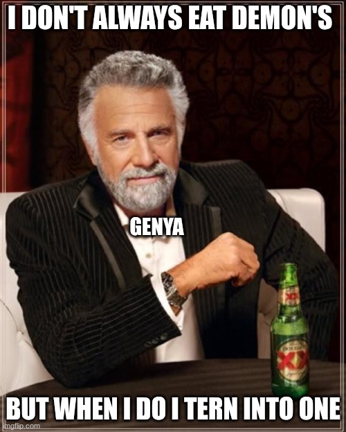 not me forgetting that he exists for 6 months when I first watched the show | I DON'T ALWAYS EAT DEMON'S; GENYA; BUT WHEN I DO I TERN INTO ONE | image tagged in i don't always but when i do,demon slayer | made w/ Imgflip meme maker
