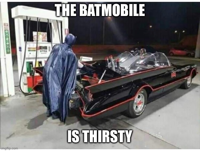 Fill ‘er up | THE BATMOBILE; IS THIRSTY | image tagged in batman,fuel,batmobile | made w/ Imgflip meme maker