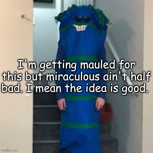 speaking from being forced to watch it by my cousins btw | I'm getting mauled for this but miraculous ain't half bad. I mean the idea is good. | image tagged in bill bufan | made w/ Imgflip meme maker